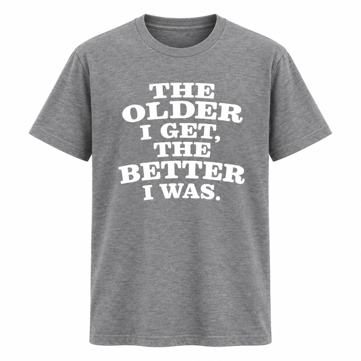 The Older I Get The Better I Was T Shirt