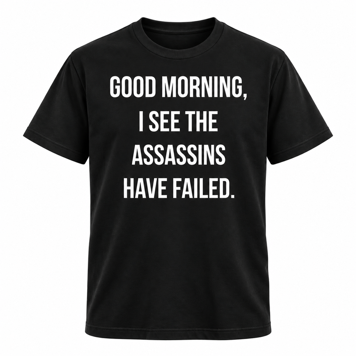 Good Morning I See The Assassins Have Failed T Shirt