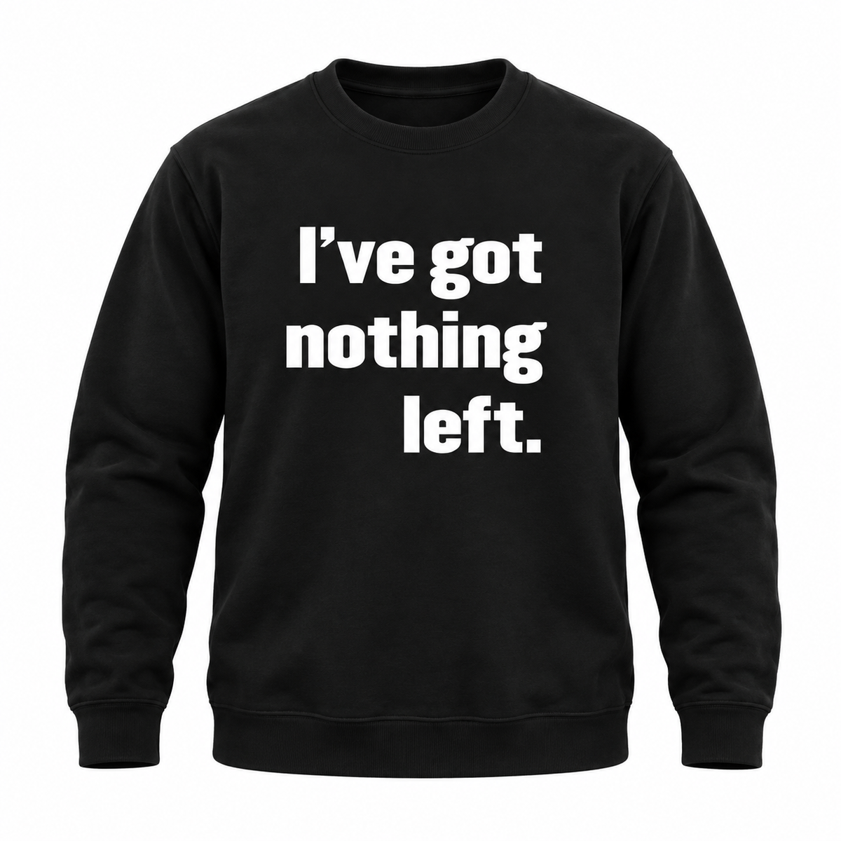 I've Got Nothing Left Sweatshirt