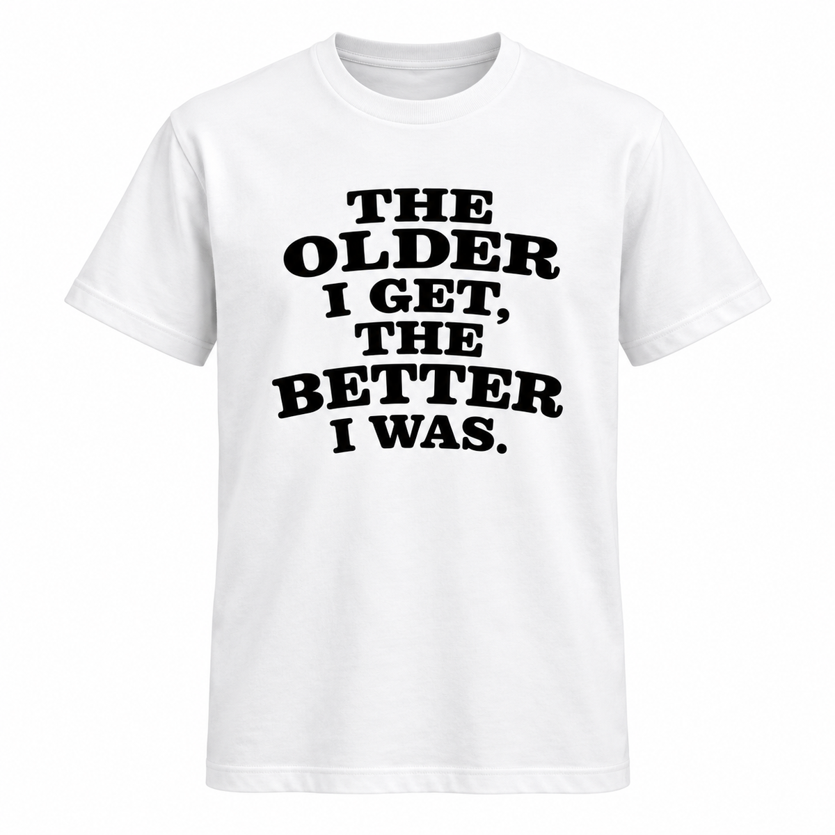 The Older I Get The Better I Was T Shirt