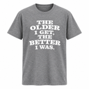 The Older I Get The Better I Was T Shirt