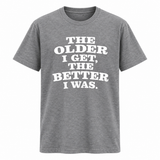 The Older I Get The Better I Was T Shirt