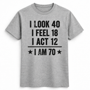 I Look 40, I Feel 18 Tee