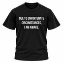 Due To Unfortunate Circumstances I Am Awake T Shirt
