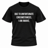 Due To Unfortunate Circumstances I Am Awake T Shirt