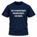 Due To Unfortunate Circumstances I Am Awake T Shirt