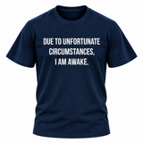 Due To Unfortunate Circumstances I Am Awake T Shirt