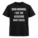 Good Morning I See The Assassins Have Failed T Shirt