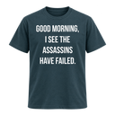 Good Morning I See The Assassins Have Failed T Shirt