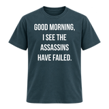 Good Morning I See The Assassins Have Failed T Shirt