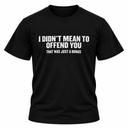 I Didn't Mean To Offend You T Shirt