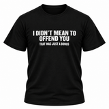 I Didn't Mean To Offend You T Shirt
