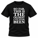 So Far This Is The Oldest I've Ever Been T-Shirt