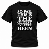 So Far This Is The Oldest I've Ever Been T-Shirt