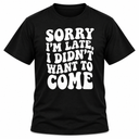 Sorry I'm Late I Didn't Want To Come T-Shirt