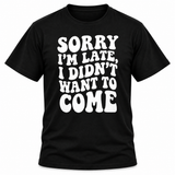 Sorry I'm Late I Didn't Want To Come T-Shirt
