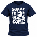 Sorry I'm Late I Didn't Want To Come T-Shirt