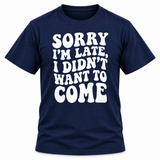 Sorry I'm Late I Didn't Want To Come T-Shirt