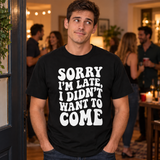 Sorry I'm Late I Didn't Want To Come T-Shirt