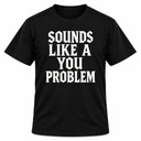 Sounds Like A You Problem T-shirt