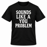 Sounds Like A You Problem T-shirt