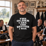 The Older I Get The Better I Was T Shirt
