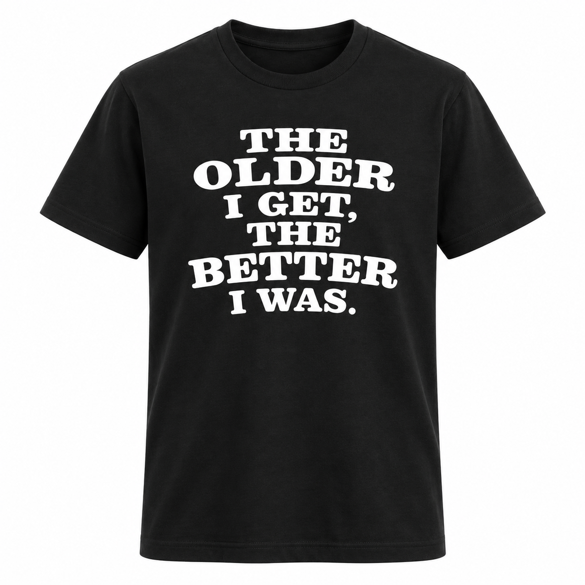 The Older I Get The Better I Was T Shirt
