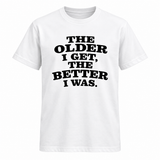 The Older I Get The Better I Was T Shirt