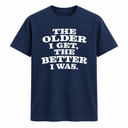 The Older I Get The Better I Was T Shirt