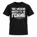 This Weekend Mostly I'll Be Fishing T-Shirt