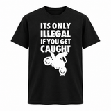 It's Only Illegal If You Get Caught Tee