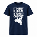 It's Only Illegal If You Get Caught Tee