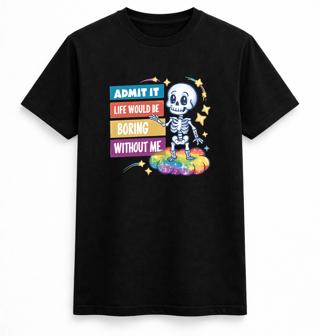 Admit It: Life Would Be Boring Without Me Tee